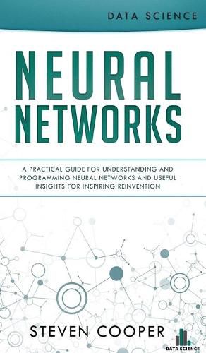 Cover image for Neural Networks: A Practical Guide For Understanding And Programming Neural Networks And Useful Insights For Inspiring Reinvention