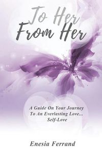 Cover image for To Her From Her: A Guide On Your Journey To An Everlasting Love... Self-Love