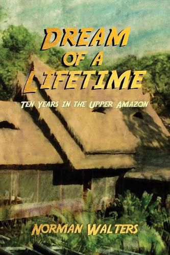 Cover image for Dream of a Lifetime: Ten Years in the Upper Amazon