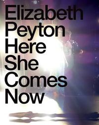 Cover image for Elizabeth Peyton: Here She Comes Now