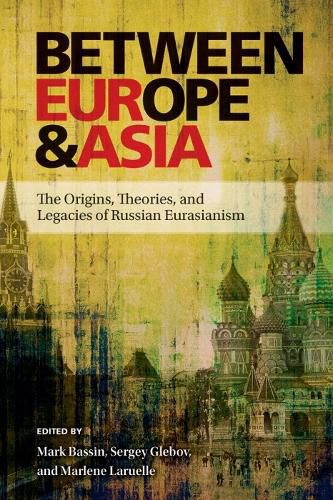 Cover image for Between Europe and Asia: The Origins, Theories, and Legacies of Russian Eurasianism