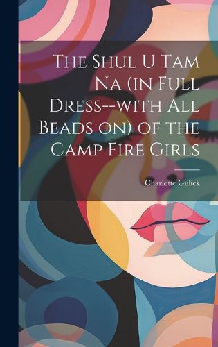 Cover image for The Shul u tam na (in Full Dress--with all Beads on) of the Camp Fire Girls