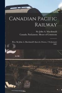 Cover image for Canadian Pacific Railway [microform]: Hon. Sir John A. Macdonald's Speech, Ottawa, 17th January 1881