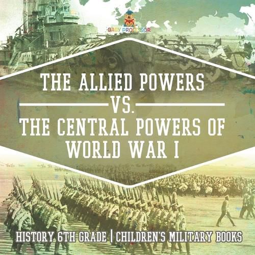 The Allied Powers vs. The Central Powers of World War I History 6th Grade Children's Military Books