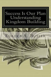 Cover image for Success Is Our Plan: When God Blesses me with the millions, billion, and trillions...how will I help build the Kingdom of God?