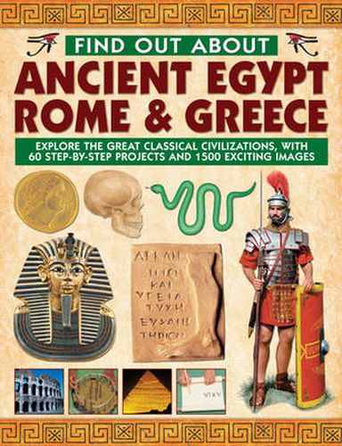 Find Out About Ancient Egypt, Rome & Greece: Exploring the Great Classical Civilizations, with 60 Step-by-step Projects and 1500 Exciting Images