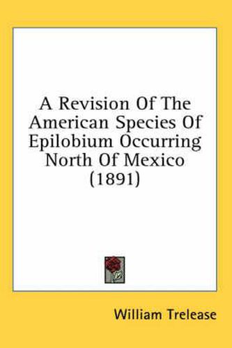 Cover image for A Revision of the American Species of Epilobium Occurring North of Mexico (1891)