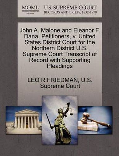 Cover image for John A. Malone and Eleanor F. Dana, Petitioners, V. United States District Court for the Northern District U.S. Supreme Court Transcript of Record with Supporting Pleadings