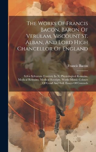 Cover image for The Works Of Francis Bacon, Baron Of Verulam, Viscount St. Alban, And Lord High Chancellor Of England