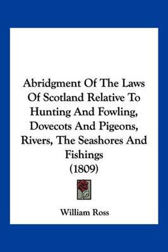 Abridgment of the Laws of Scotland Relative to Hunting and Fowling, Dovecots and Pigeons, Rivers, the Seashores and Fishings (1809)