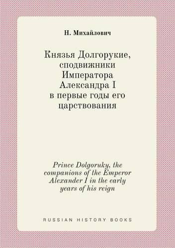 Cover image for Prince Dolgoruky, the companions of the Emperor Alexander I in the early years of his reign