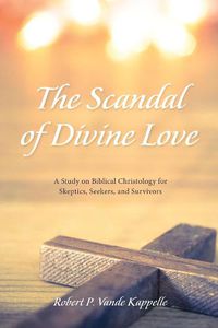 Cover image for The Scandal of Divine Love: A Study on Biblical Christology for Skeptics, Seekers, and Survivors