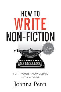 Cover image for How To Write Non-Fiction Large Print: Turn Your Knowledge Into Words