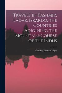 Cover image for Travels in Kashmir, Ladak, Iskardo, the Countries Adjoining the Mountain-course of the Indus