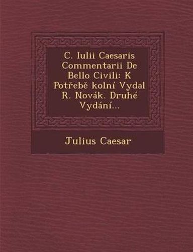 C. Iulii Caesaris Commentarii de Bello Civili: K Pot Eb Kolni Vydal R. Novak. Druhe Vydani...