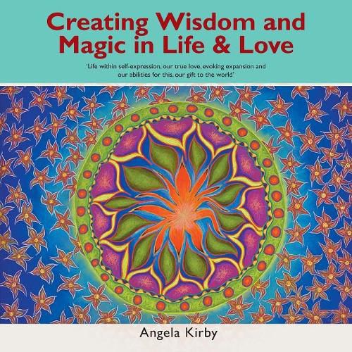 Cover image for Creating Wisdom and Magic in Life and Love: Life Within Self-Expression, Our True Love, Evoking Expansion and Our Abilities for This, Our Gift to the World