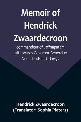 Cover image for Memoir of Hendrick Zwaardecroon, commandeur of Jaffnapatam (afterwards Governor-General of Nederlands India) 1697.; For the guidance of the council of Jaffnapatam, during his absence at the coast of Malabar.