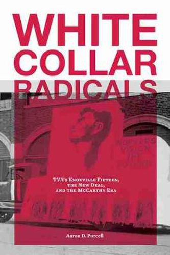 White Collar Radicals: TVA's Knoxville Fifteen, the New Deal, and the McCarthy Era