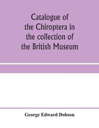 Cover image for Catalogue of the Chiroptera in the collection of the British Museum