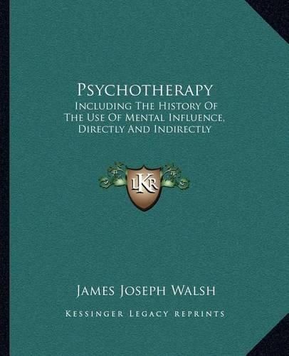 Psychotherapy: Including the History of the Use of Mental Influence, Directly and Indirectly