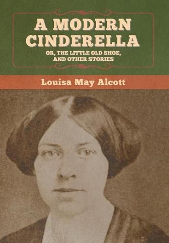 Cover image for A Modern Cinderella; Or, The Little Old Shoe, and Other Stories