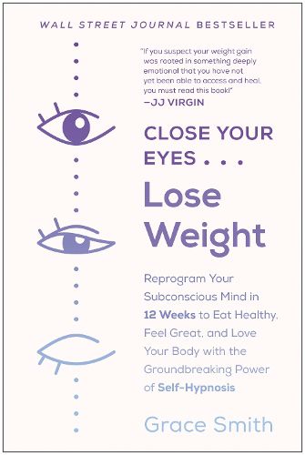 Cover image for Close Your Eyes, Lose Weight: Reprogram Your Subconscious Mind in 12 Weeks to Eat Healthy, Feel Great, and Lov e Your Body with the Groundbreaking Power of Self-Hypnosis