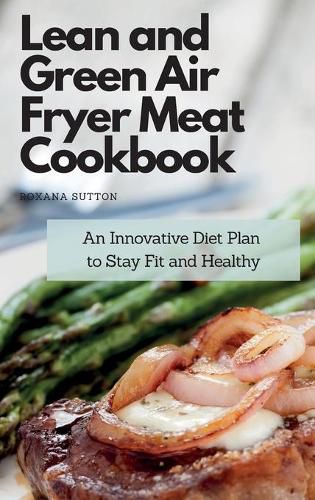 Cover image for Lean and Green Air Fryer Meat Cookbook: An Innovative Diet Plan to Stay Fit and Healthy