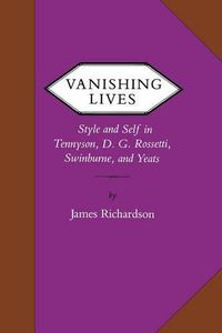 Cover image for Vanishing Lives: Style and Self in Tennyson, D. G. Rossetti, Swinburne, and Yeats