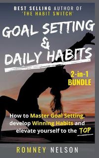 Cover image for Goal Setting and Daily Habits 2-in-1 Bundle: How to Master Goal Setting, Develop Winning Habits and Elevate Yourself to the Top