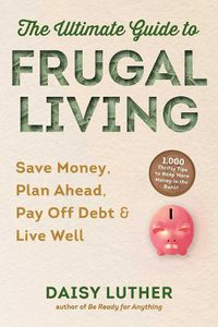 Cover image for The Ultimate Guide to Frugal Living: Save Money, Plan Ahead, Pay Off Debt & Live Well