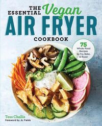 Cover image for The Essential Vegan Air Fryer Cookbook: 75 Whole Food Recipes to Fry, Bake, and Roast