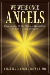 Cover image for We Were Once Angels: Understanding the Sin Nature in Humankind: an End-Of-Times Revelation