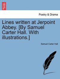 Cover image for Lines Written at Jerpoint Abbey. [by Samuel Carter Hall. with Illustrations.]