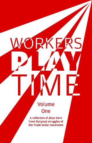 Workers Play Time: A collection of plays born from the great struggles of the Trade Union movement