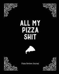 Cover image for All My Pizza Shit, Pizza Review Journal: Record & Rank Restaurant Reviews, Expert Pizza Foodie, Prompted Pages, Notes, Remembering Your Favorite Slice, Gift, Log Book