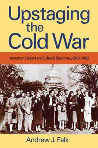 Cover image for Upstaging the Cold War: American Dissent and Cultural Diplomacy, 1940-1960