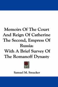 Cover image for Memoirs of the Court and Reign of Catherine the Second, Empress of Russia: With a Brief Survey of the Romanoff Dynasty