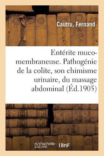 Enterite Muco-Membraneuse. Pathogenie de la Colite, Son Chimisme Urinaire: Action Du Massage Abdominal, Communication. Societe de Therapeutique de Paris, 25 Janvier 1905