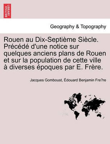 Cover image for Rouen Au Dix-Septieme Siecle. Precede D'Une Notice Sur Quelques Anciens Plans de Rouen Et Sur La Population de Cette Ville a Diverses Epoques Par E. Frere.