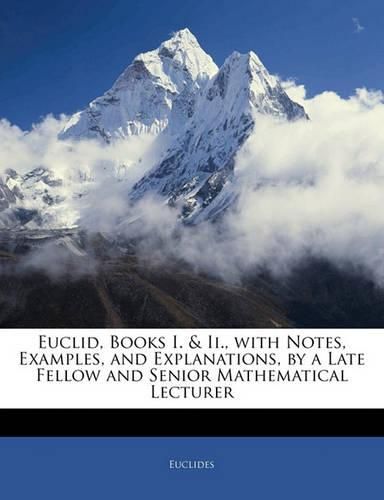 Cover image for Euclid, Books I. & II., with Notes, Examples, and Explanations, by a Late Fellow and Senior Mathematical Lecturer