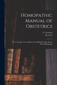 Cover image for Homopathic Manual of Obstetrics: or, A Treatise on the Aid the Art of Midwifery May Derive From Homopathy