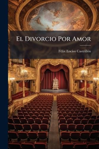 Cover image for El Divorcio Por Amor: Comedia En Tres Actos, En Verso...