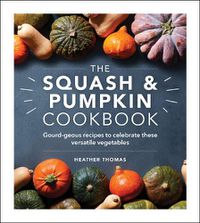 Cover image for The Squash and Pumpkin Cookbook: Gourd-geous recipes to celebrate these versatile vegetables