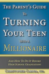 Cover image for The Parent's Guide to Turning Your Teen Into a Millionaire: And How To Do It Before High School Graduation!