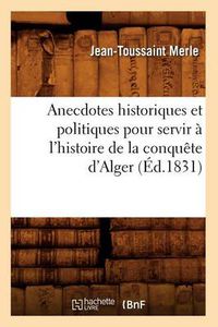 Cover image for Anecdotes Historiques Et Politiques Pour Servir A l'Histoire de la Conquete d'Alger (Ed.1831)