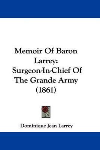 Cover image for Memoir Of Baron Larrey: Surgeon-In-Chief Of The Grande Army (1861)