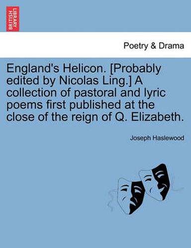 Cover image for England's Helicon. [Probably Edited by Nicolas Ling.] a Collection of Pastoral and Lyric Poems First Published at the Close of the Reign of Q. Elizabeth.