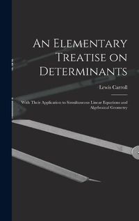 Cover image for An Elementary Treatise on Determinants: With Their Application to Simultaneous Linear Equations and Algebraical Geometry