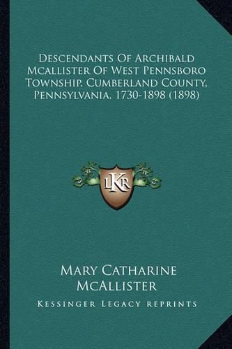 Cover image for Descendants of Archibald McAllister of West Pennsboro Township, Cumberland County, Pennsylvania, 1730-1898 (1898)