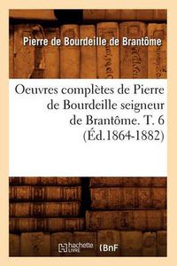 Cover image for Oeuvres Completes de Pierre de Bourdeille Seigneur de Brantome. T. 6 (Ed.1864-1882)